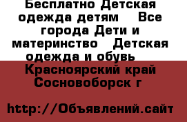 Бесплатно Детская одежда детям  - Все города Дети и материнство » Детская одежда и обувь   . Красноярский край,Сосновоборск г.